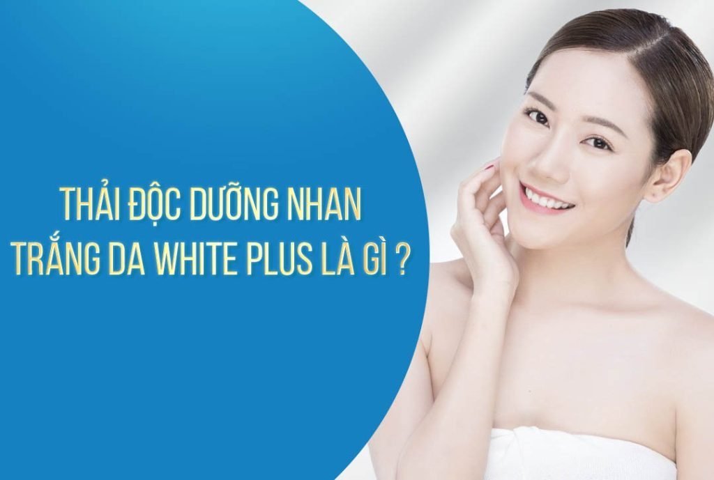 THẢI ĐỘC DƯỠNG NHAN TRẮNG DA WHITE PLUS